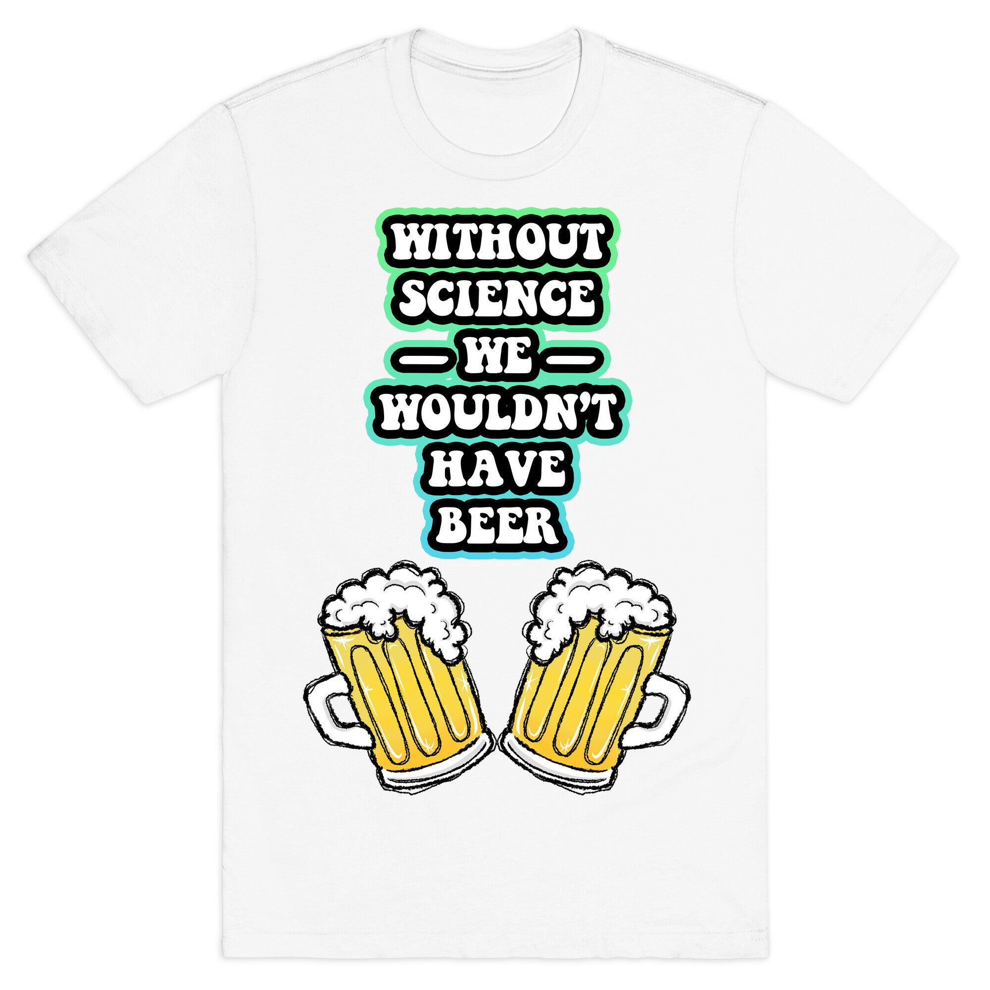 Without Science We Wouldn't Have Beer T-Shirt