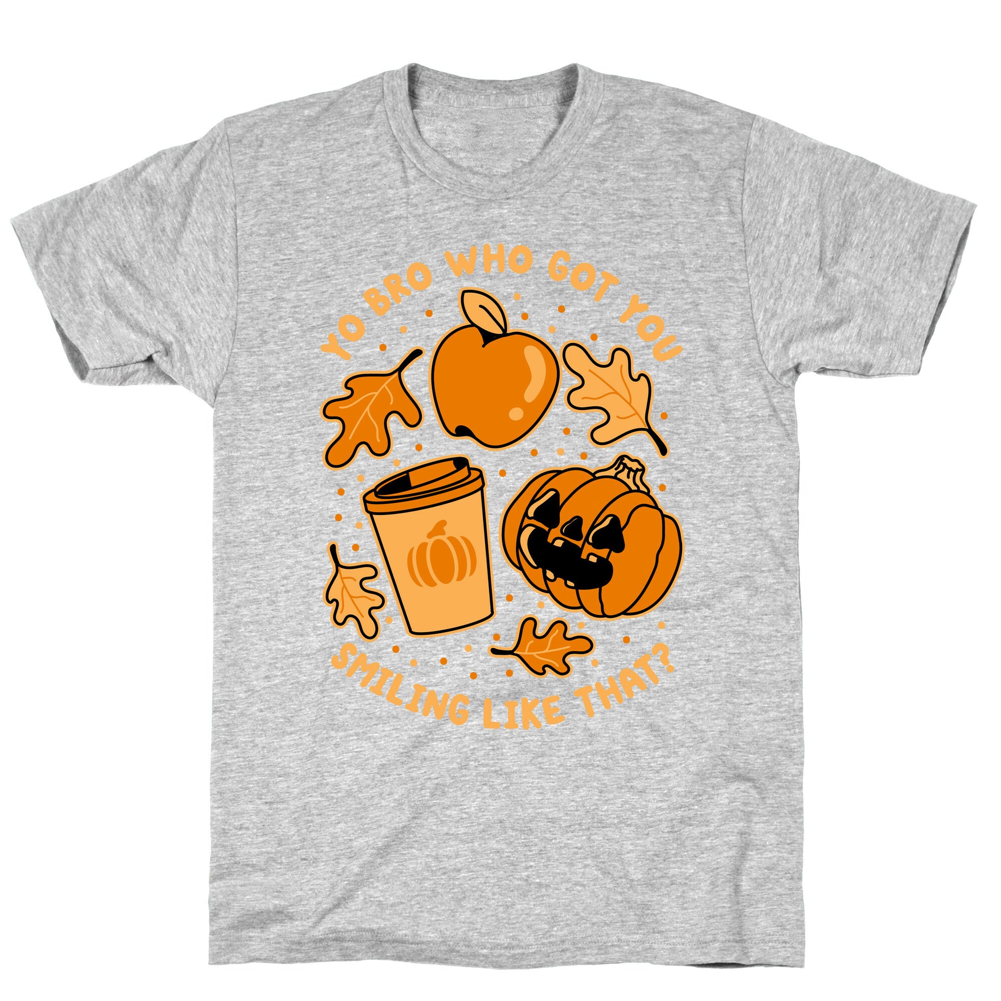 Yo Bro Who Got You Smiling Like That Fall & Pumpkin Spice T-Shirt