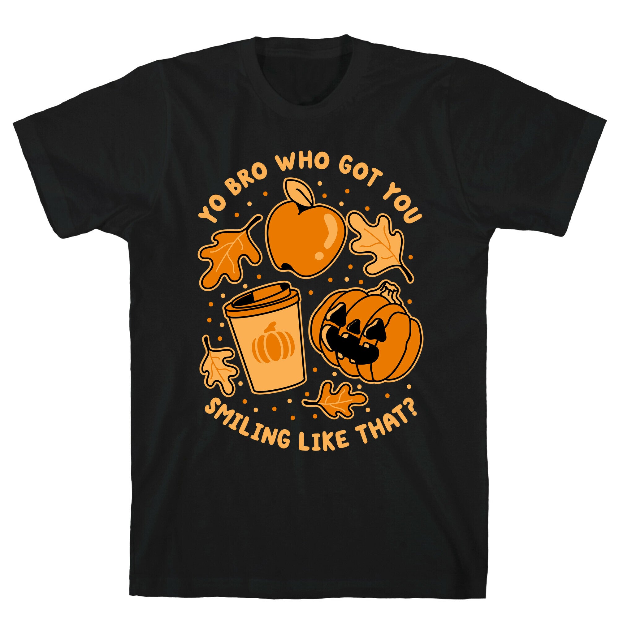Yo Bro Who Got You Smiling Like That Fall & Pumpkin Spice T-Shirt