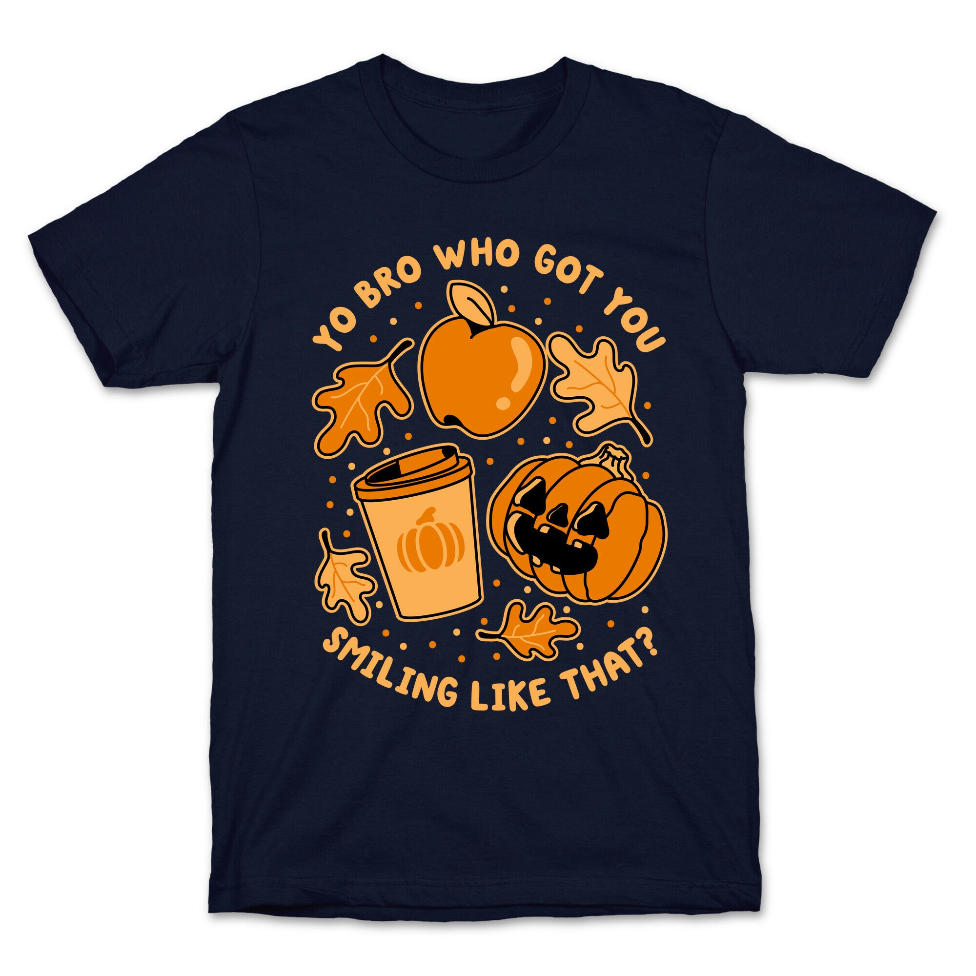 Yo Bro Who Got You Smiling Like That Fall & Pumpkin Spice T-Shirt