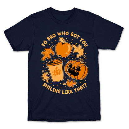 Yo Bro Who Got You Smiling Like That Fall & Pumpkin Spice T-Shirt