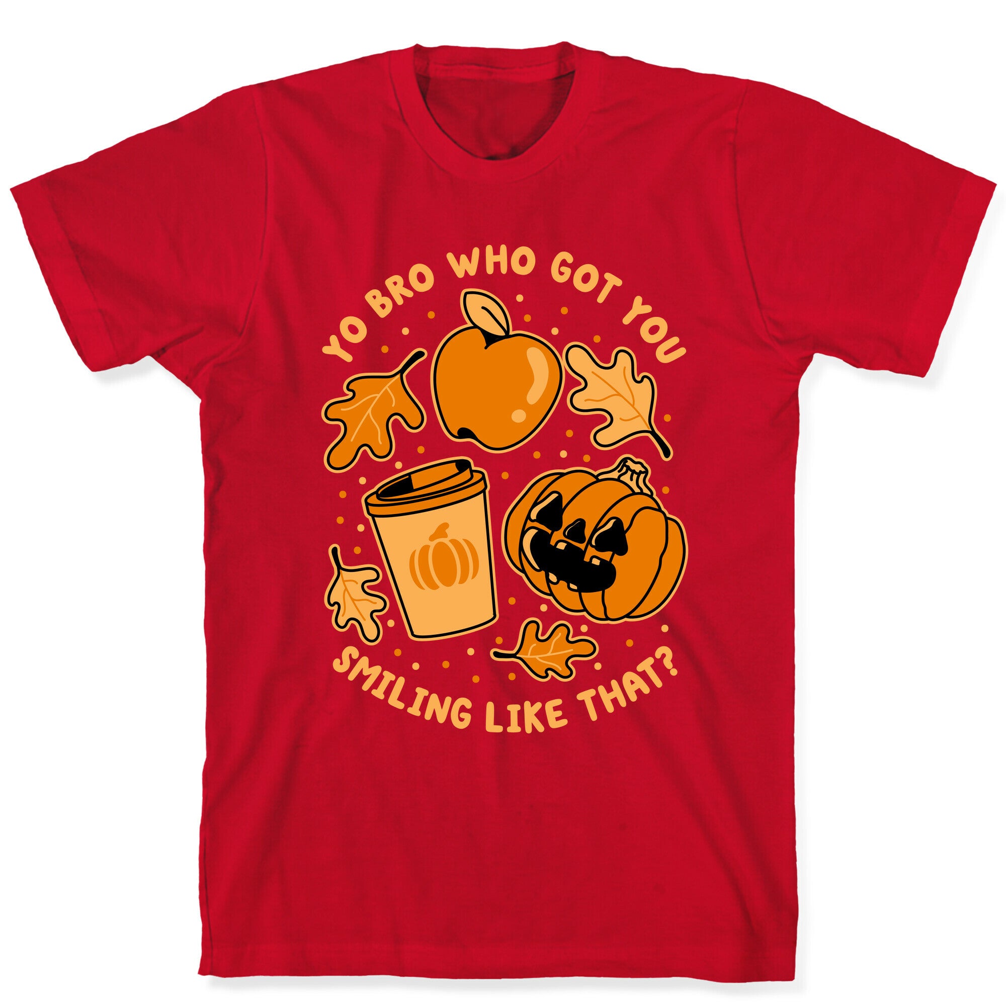 Yo Bro Who Got You Smiling Like That Fall & Pumpkin Spice T-Shirt