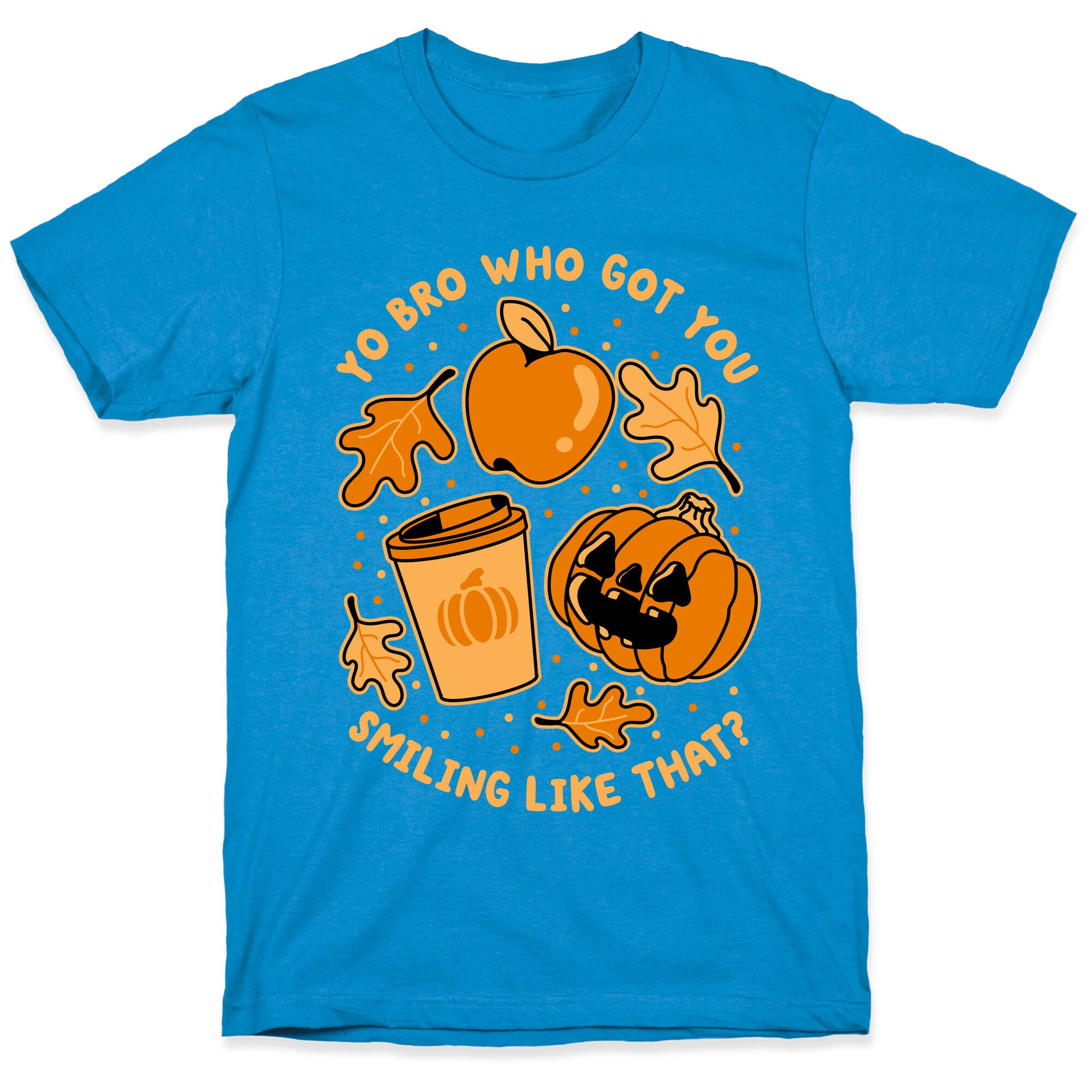 Yo Bro Who Got You Smiling Like That Fall & Pumpkin Spice T-Shirt