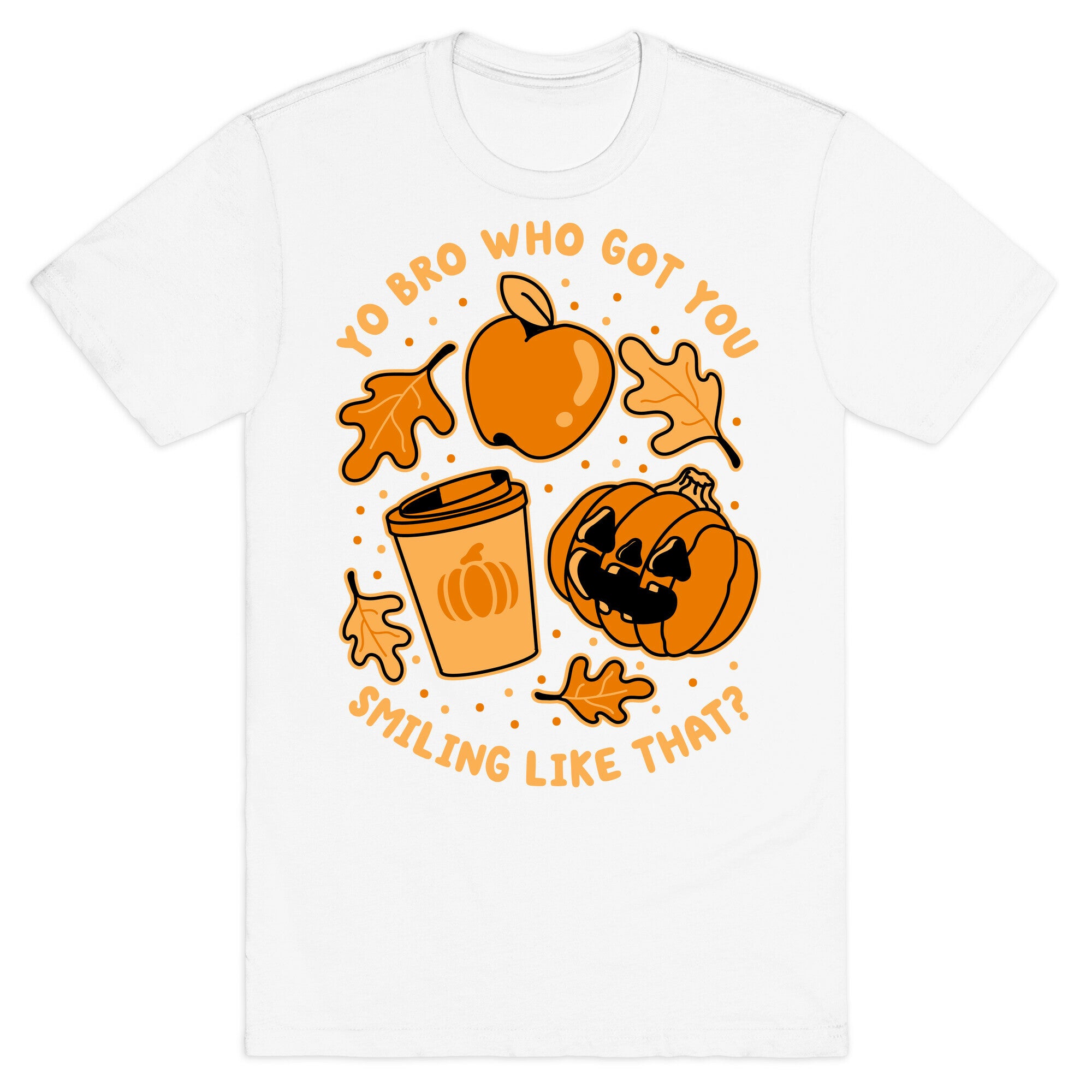 Yo Bro Who Got You Smiling Like That Fall & Pumpkin Spice T-Shirt