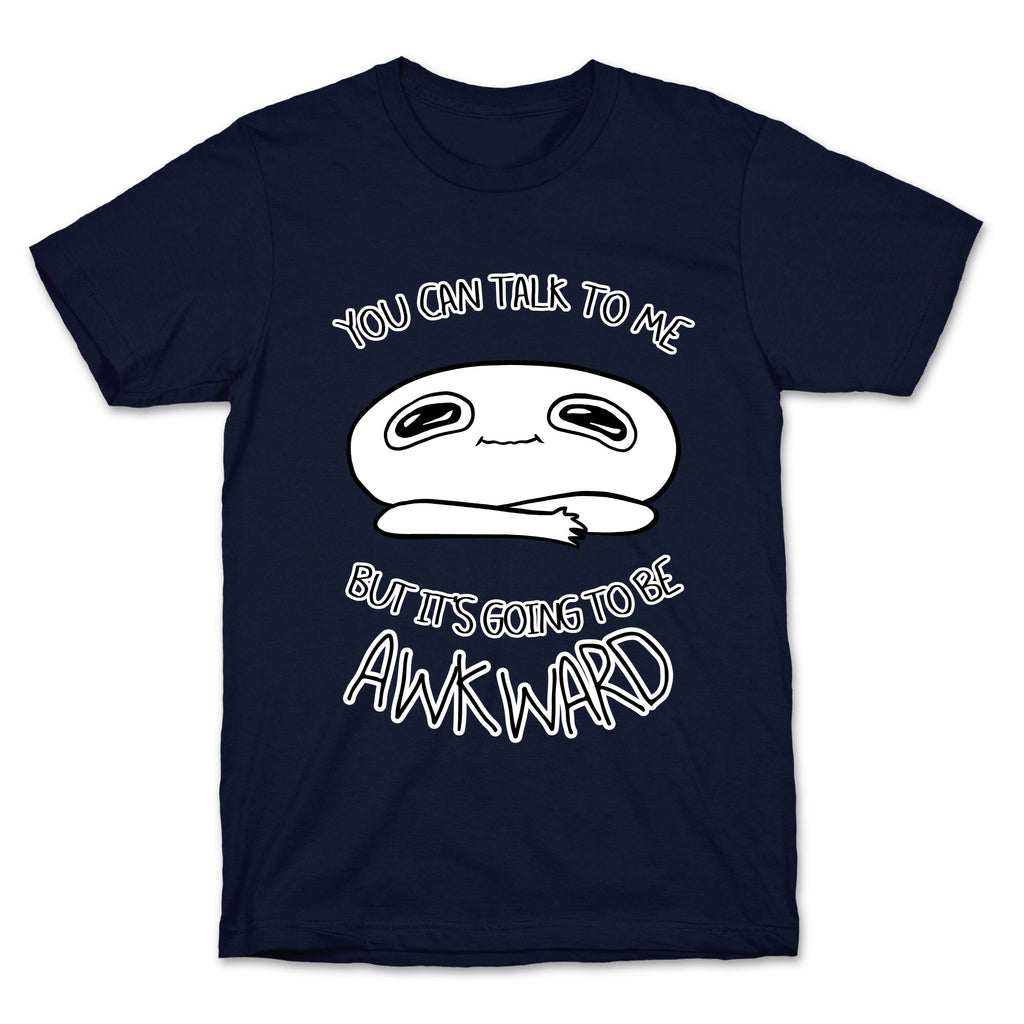You Can Talk To Me But It's Going To Be Awkward T-Shirt