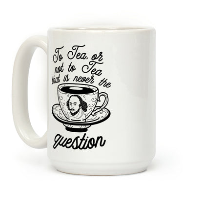 To Tea, Or Not To Tea, That is Never the Question Coffee Mug