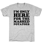 I'm Only Here For The Mashed Potatoes T-Shirt