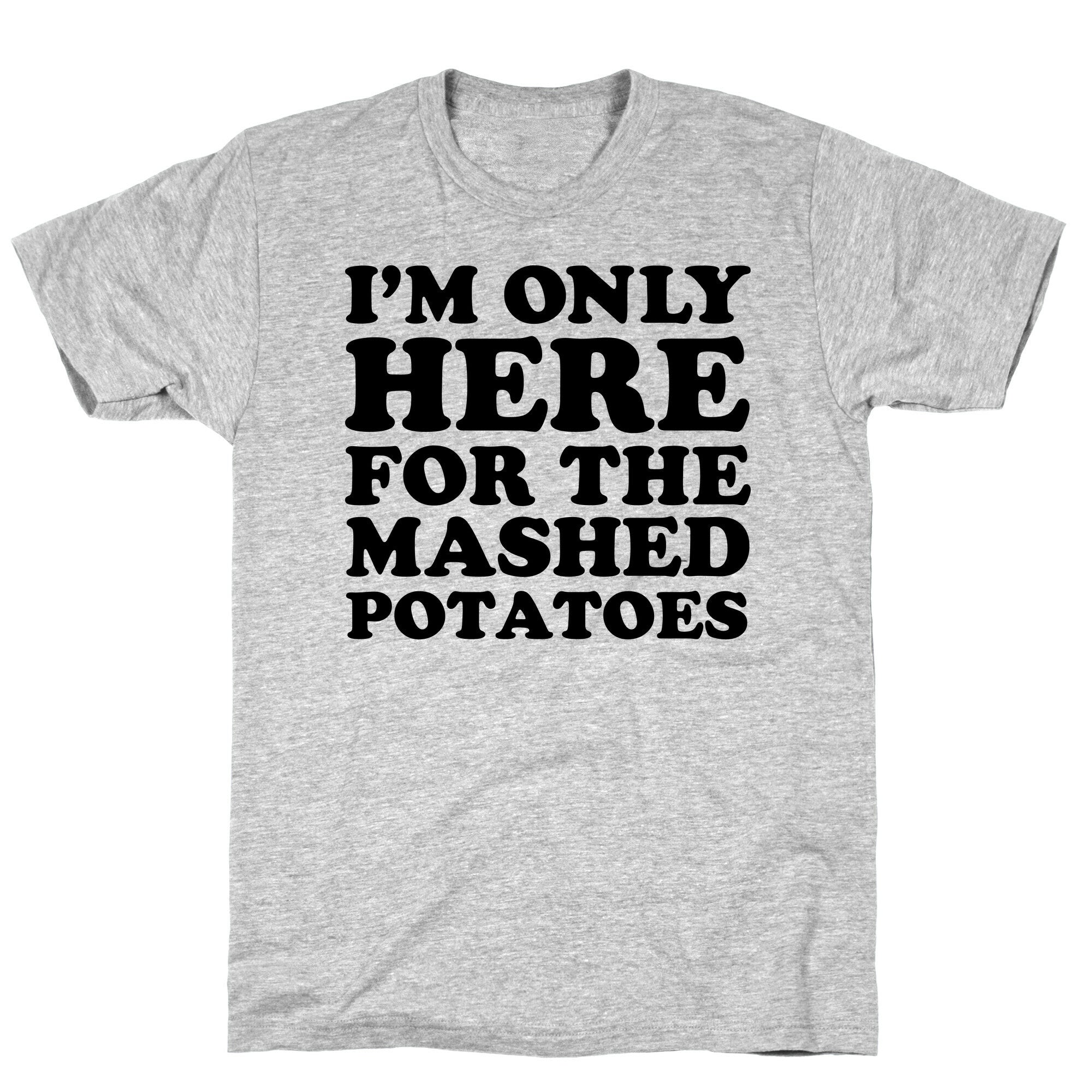 I'm Only Here For The Mashed Potatoes T-Shirt
