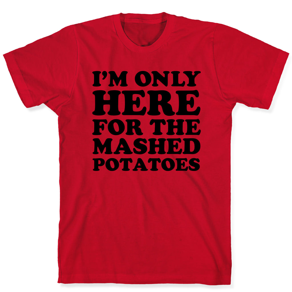 I'm Only Here For The Mashed Potatoes T-Shirt