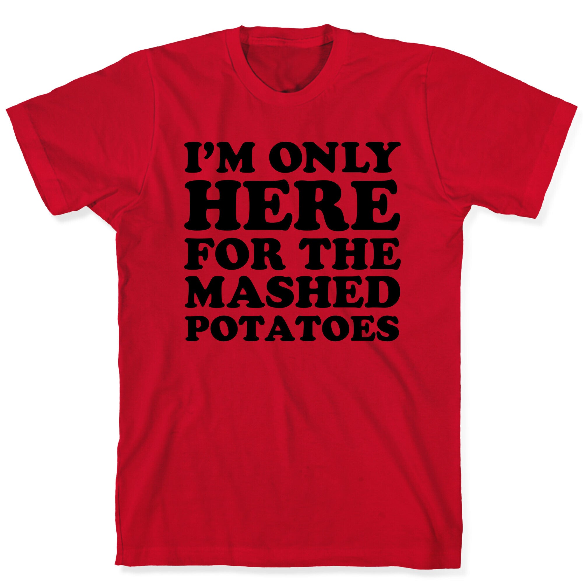 I'm Only Here For The Mashed Potatoes T-Shirt
