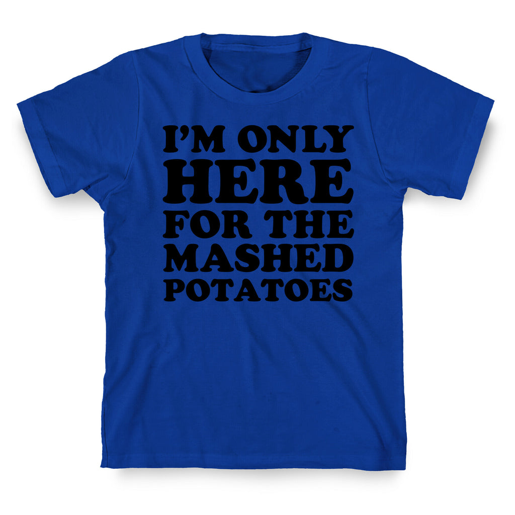 I'm Only Here For The Mashed Potatoes T-Shirt