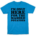 I'm Only Here For The Mashed Potatoes T-Shirt