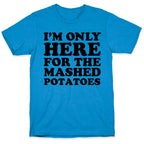I'm Only Here For The Mashed Potatoes T-Shirt