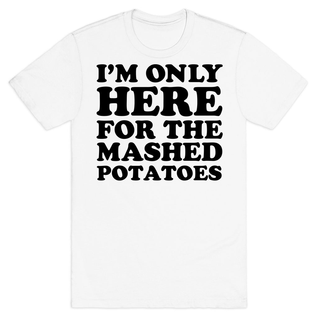 I'm Only Here For The Mashed Potatoes T-Shirt
