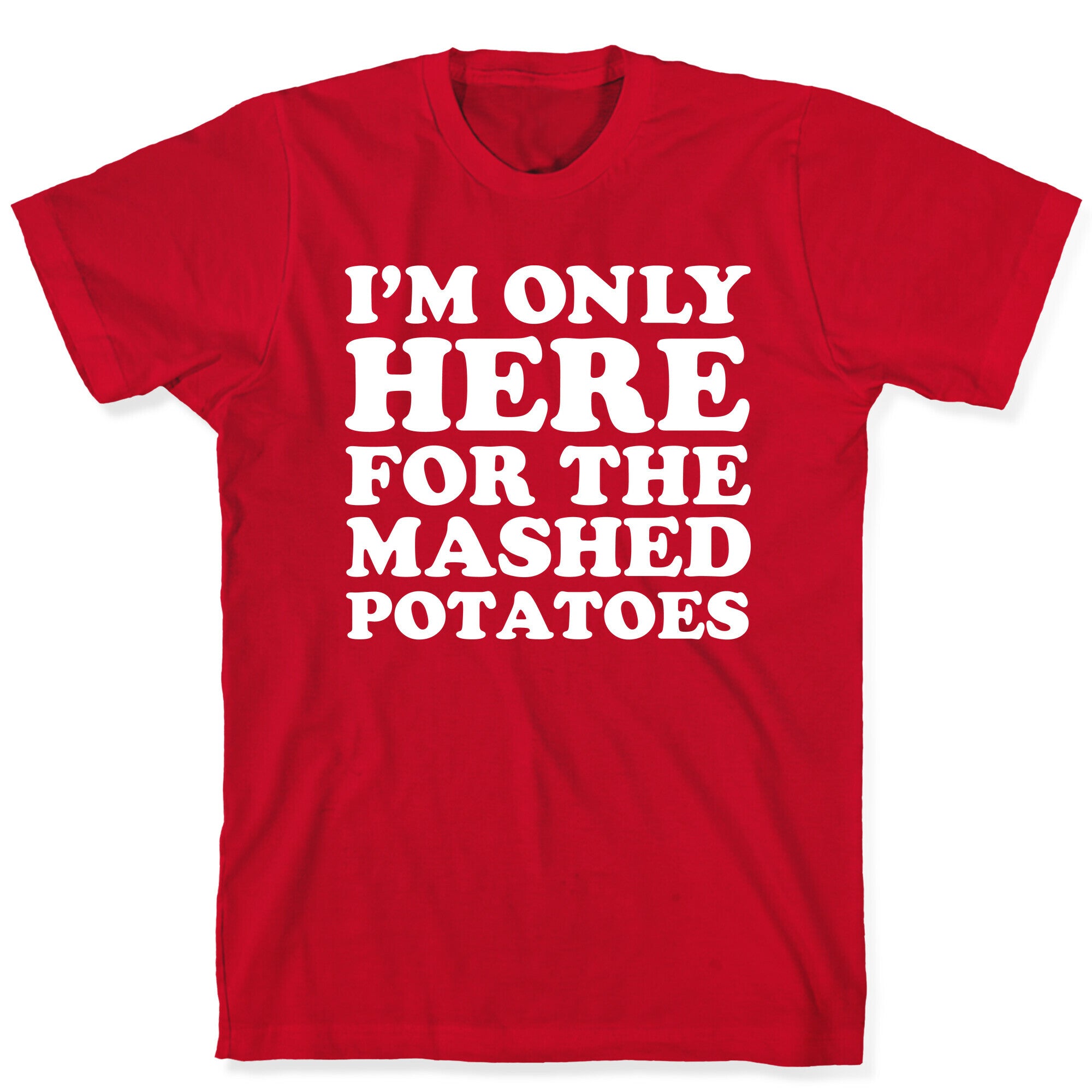 I'm Only Here For The Mashed Potatoes T-Shirt