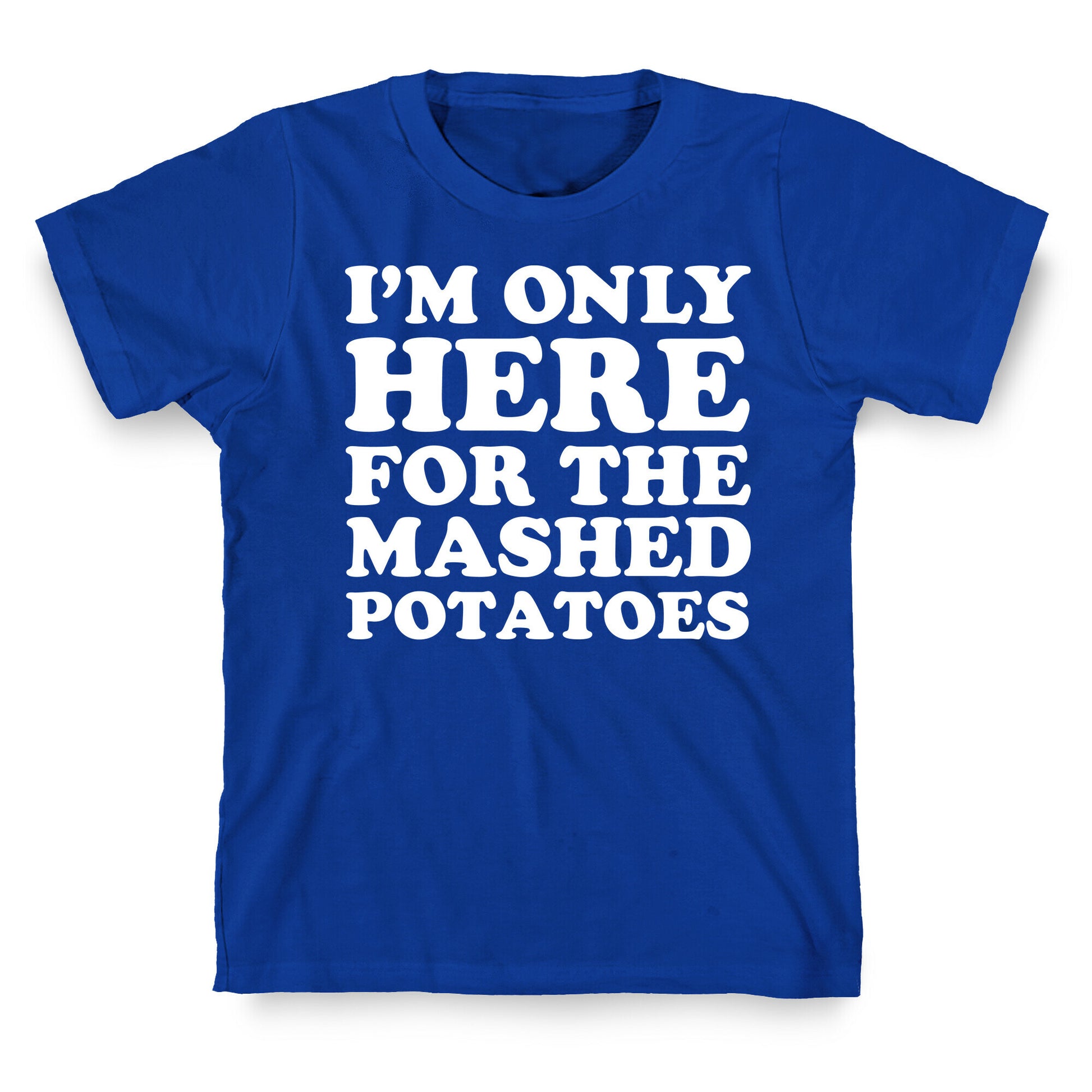 I'm Only Here For The Mashed Potatoes T-Shirt