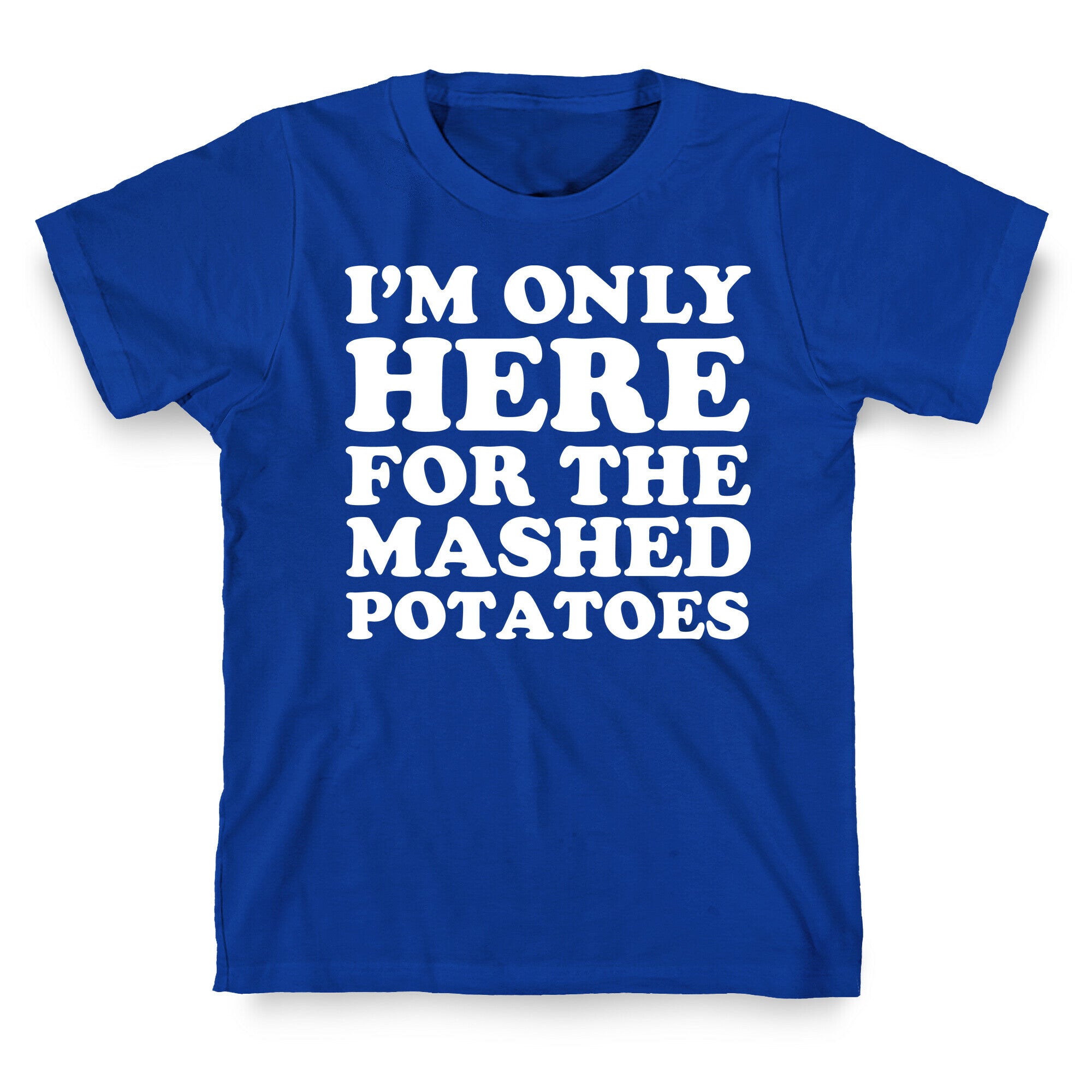 I'm Only Here For The Mashed Potatoes T-Shirt