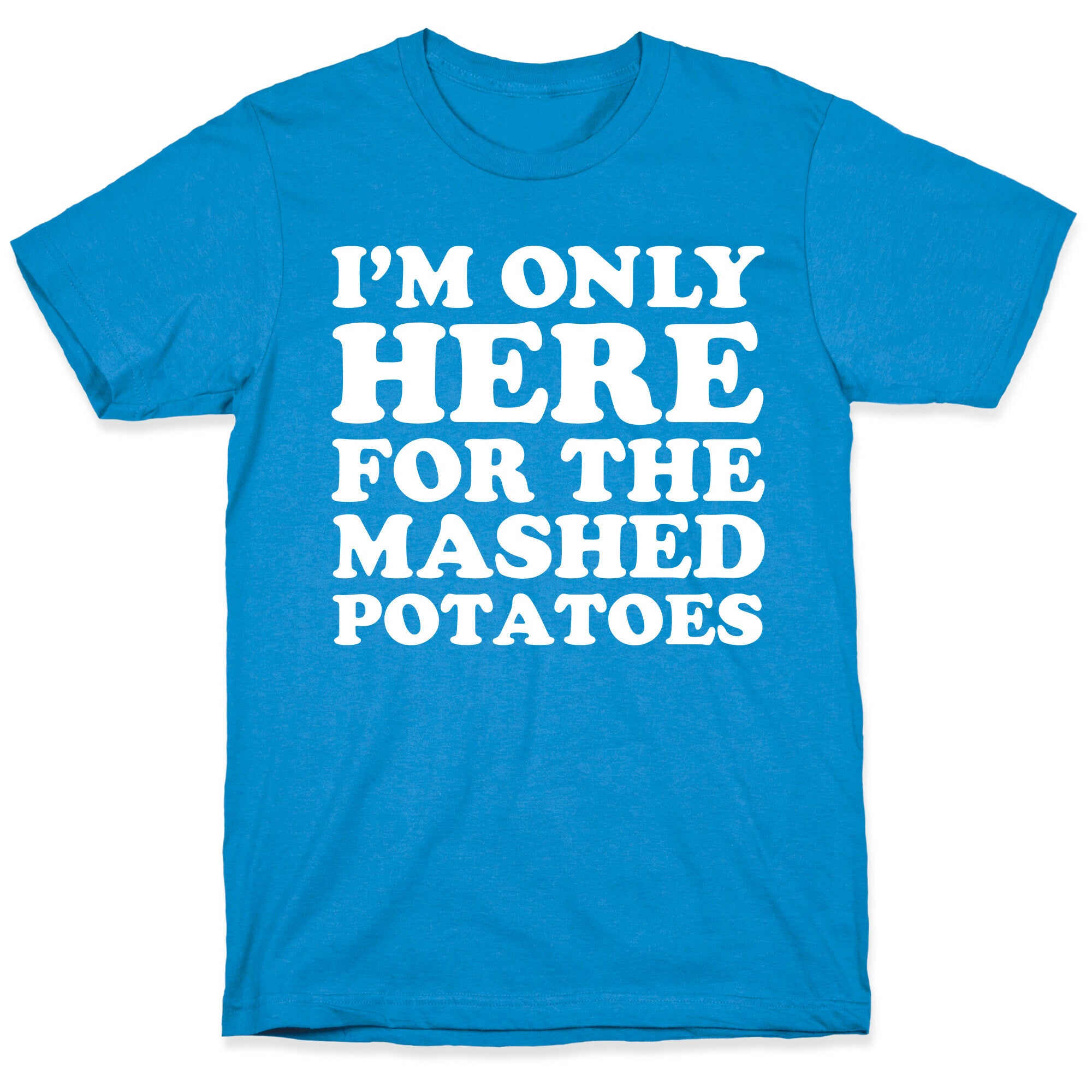 I'm Only Here For The Mashed Potatoes T-Shirt