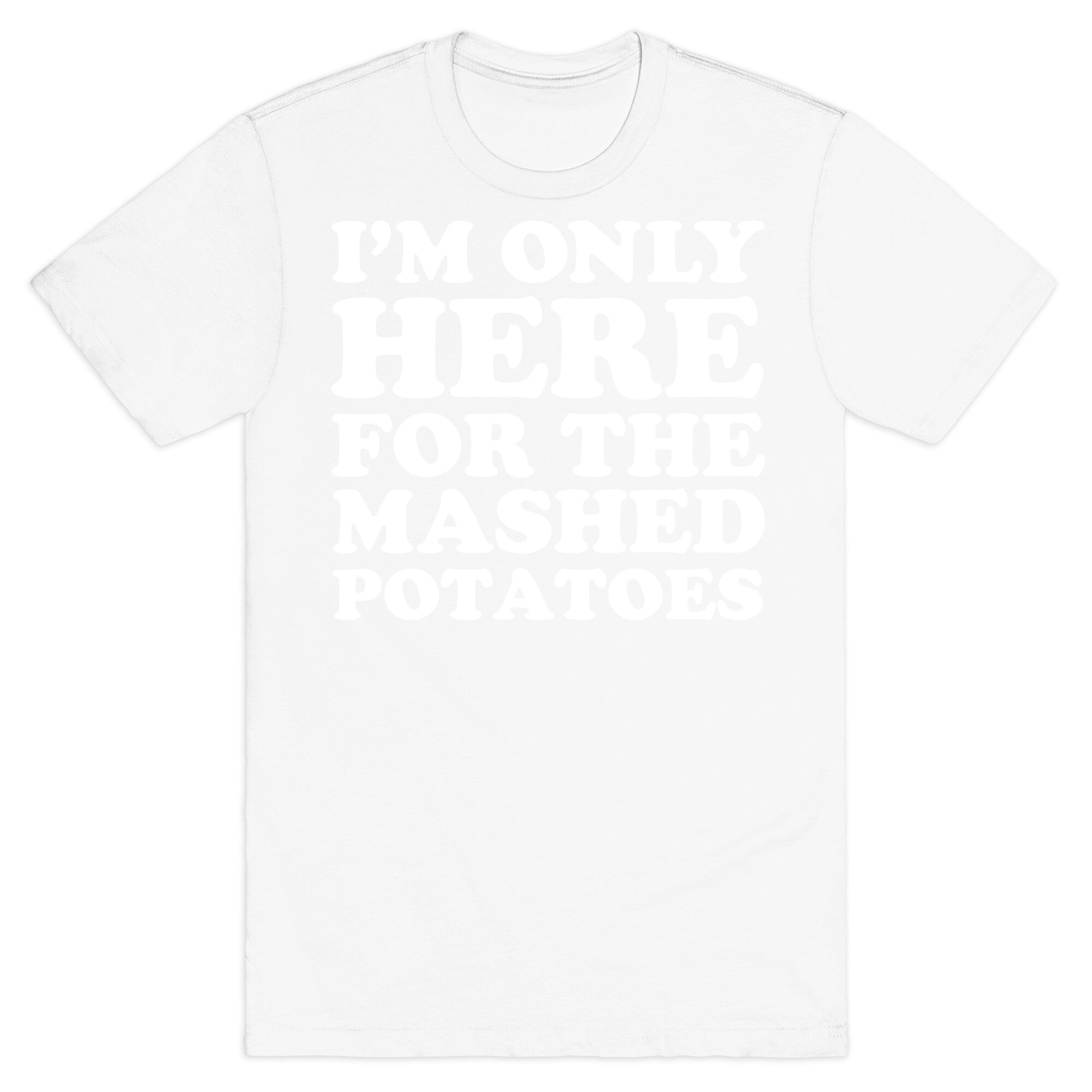 I'm Only Here For The Mashed Potatoes T-Shirt