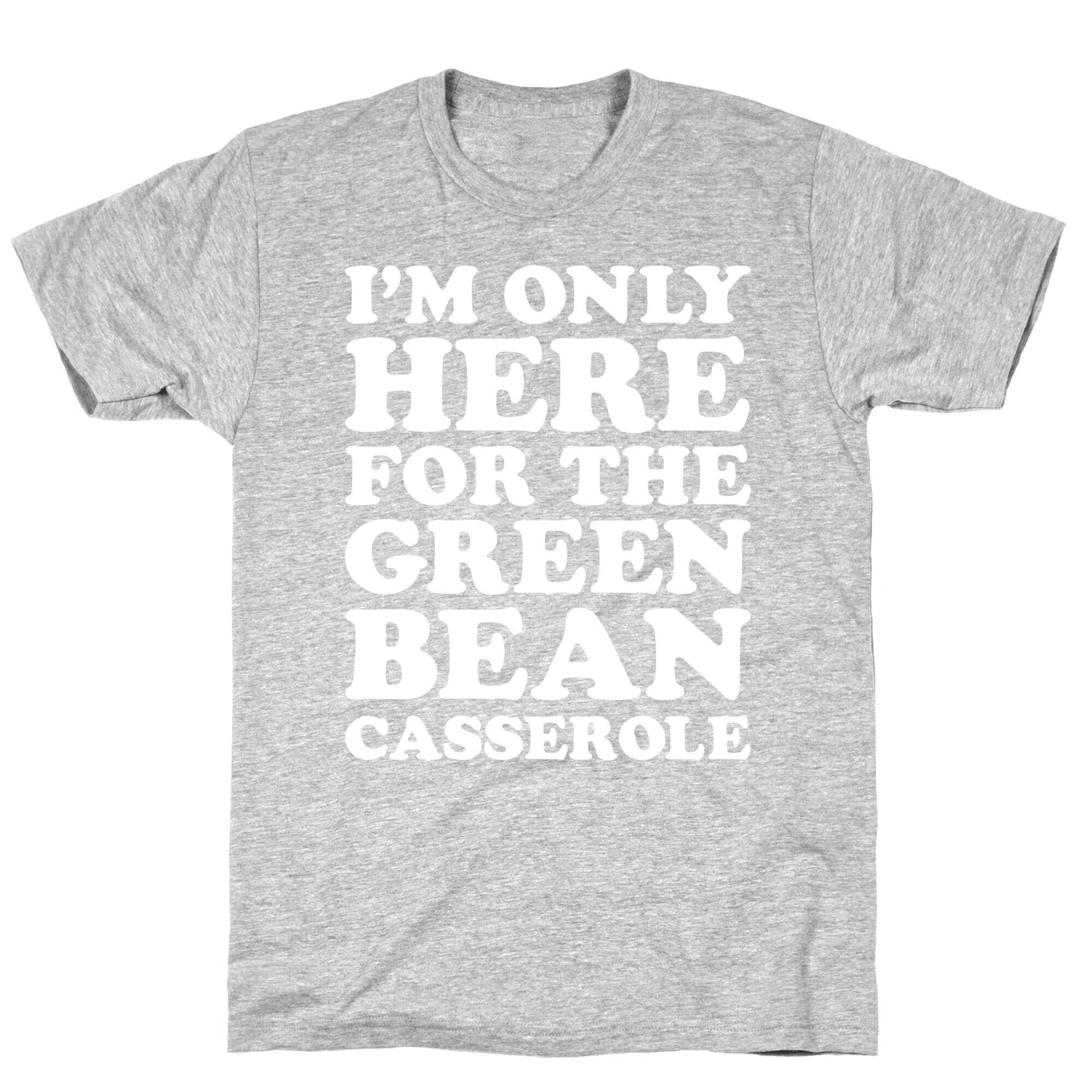 I'm Only Here For The Green Bean Casserole  T-Shirt