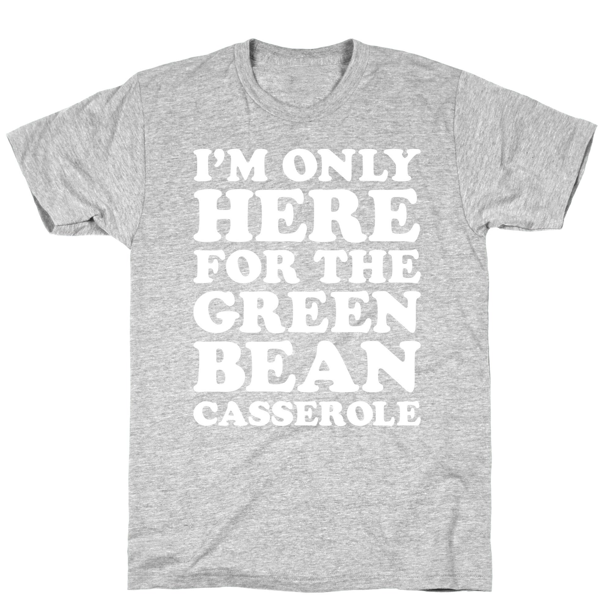 I'm Only Here For The Green Bean Casserole  T-Shirt