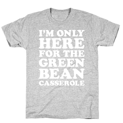I'm Only Here For The Green Bean Casserole  T-Shirt