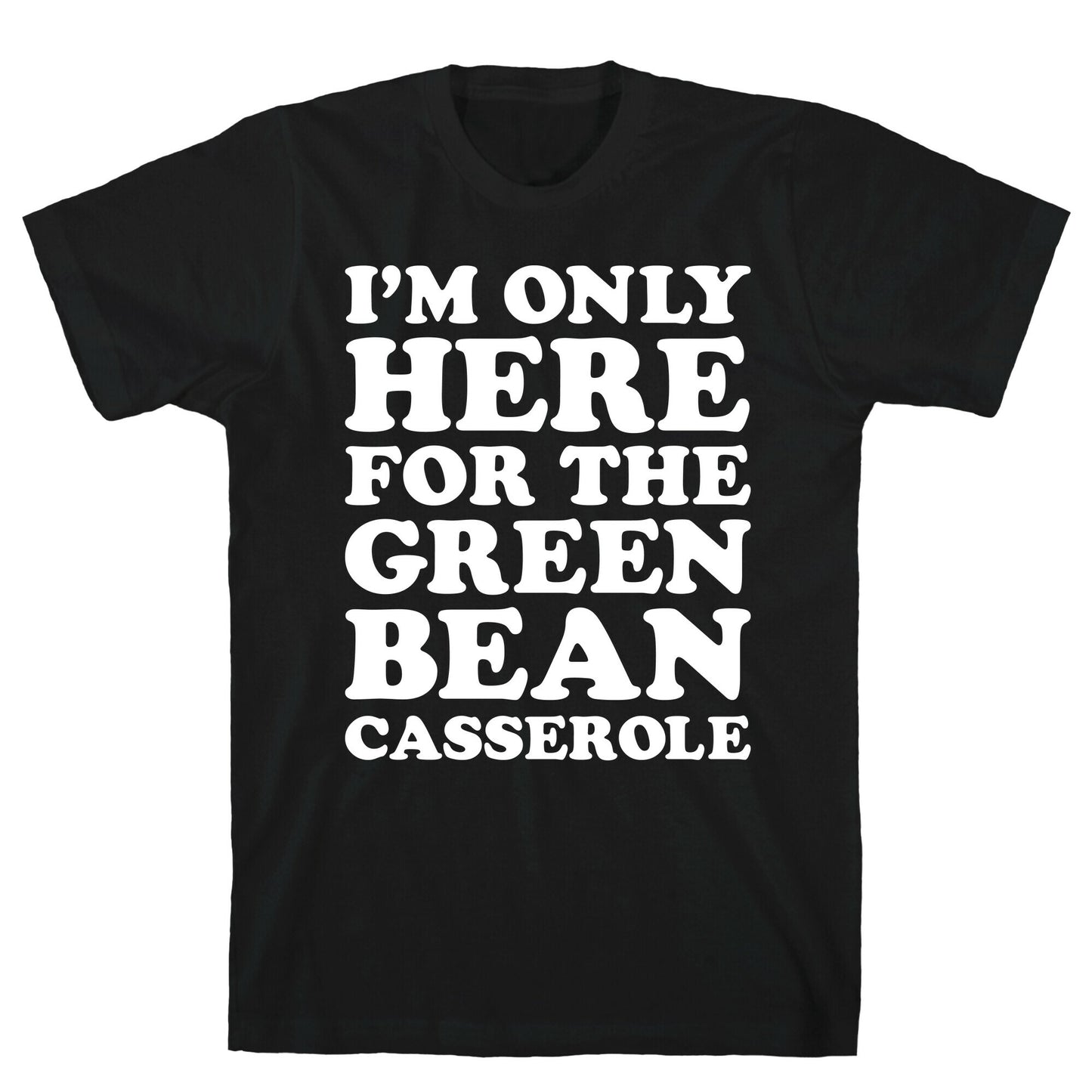 I'm Only Here For The Green Bean Casserole  T-Shirt