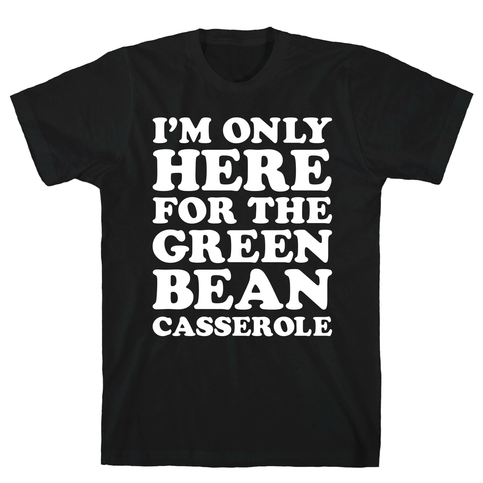 I'm Only Here For The Green Bean Casserole  T-Shirt