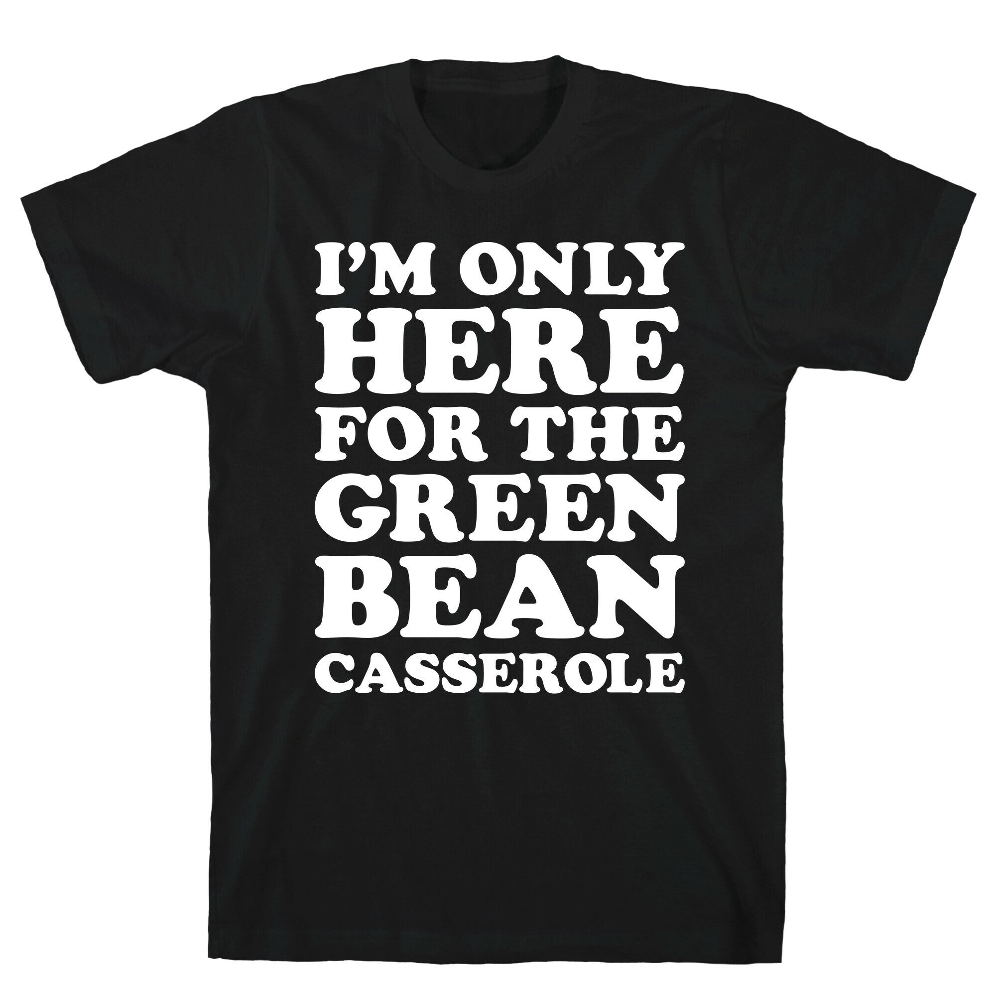 I'm Only Here For The Green Bean Casserole  T-Shirt