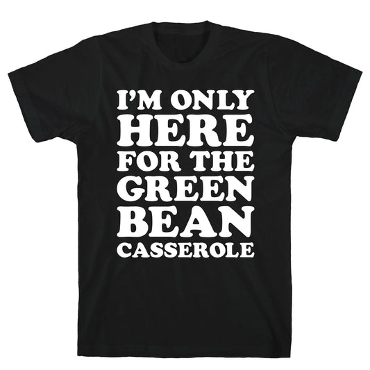 I'm Only Here For The Green Bean Casserole  T-Shirt