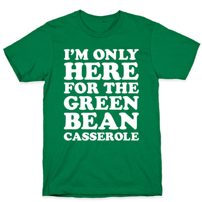 I'm Only Here For The Green Bean Casserole  T-Shirt