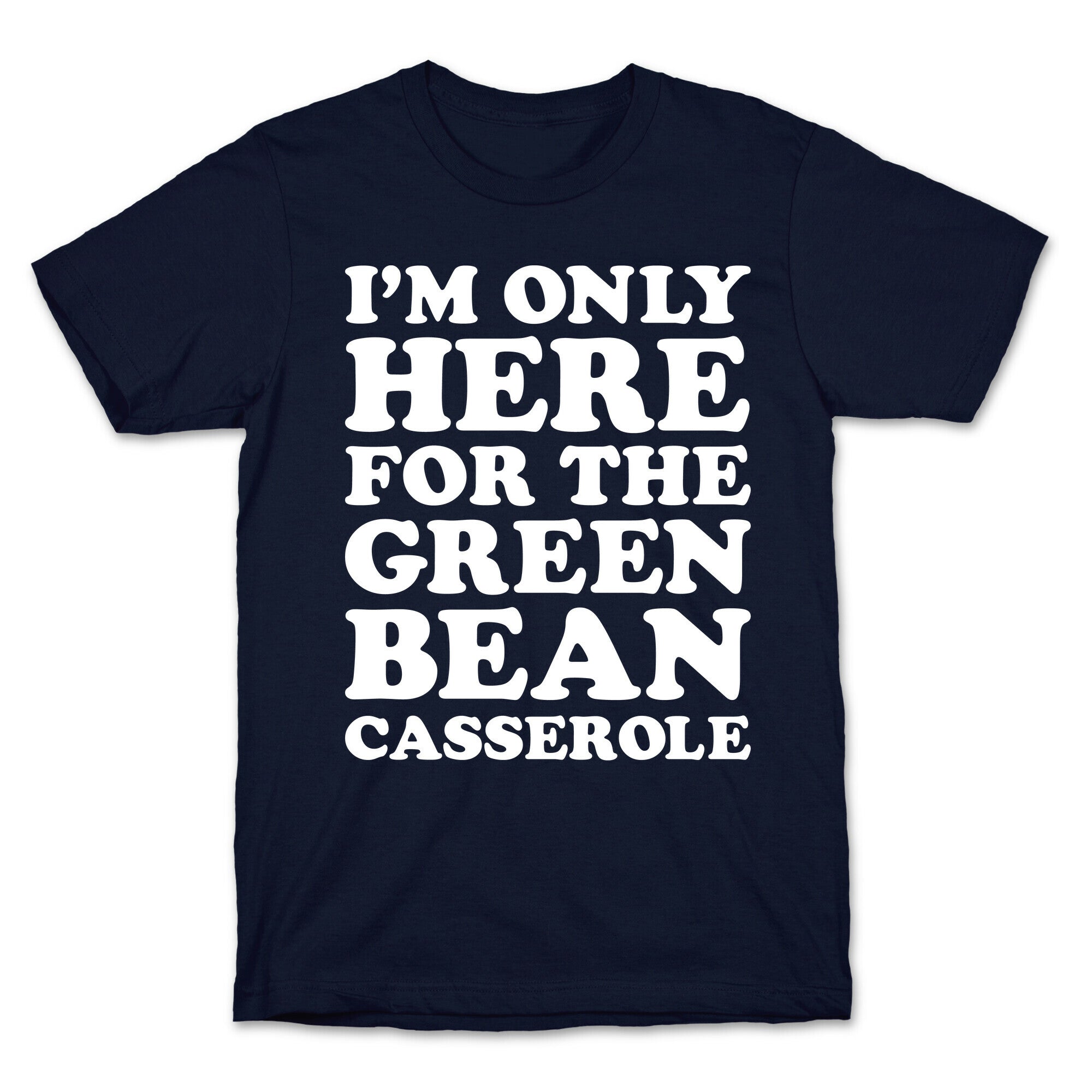I'm Only Here For The Green Bean Casserole  T-Shirt