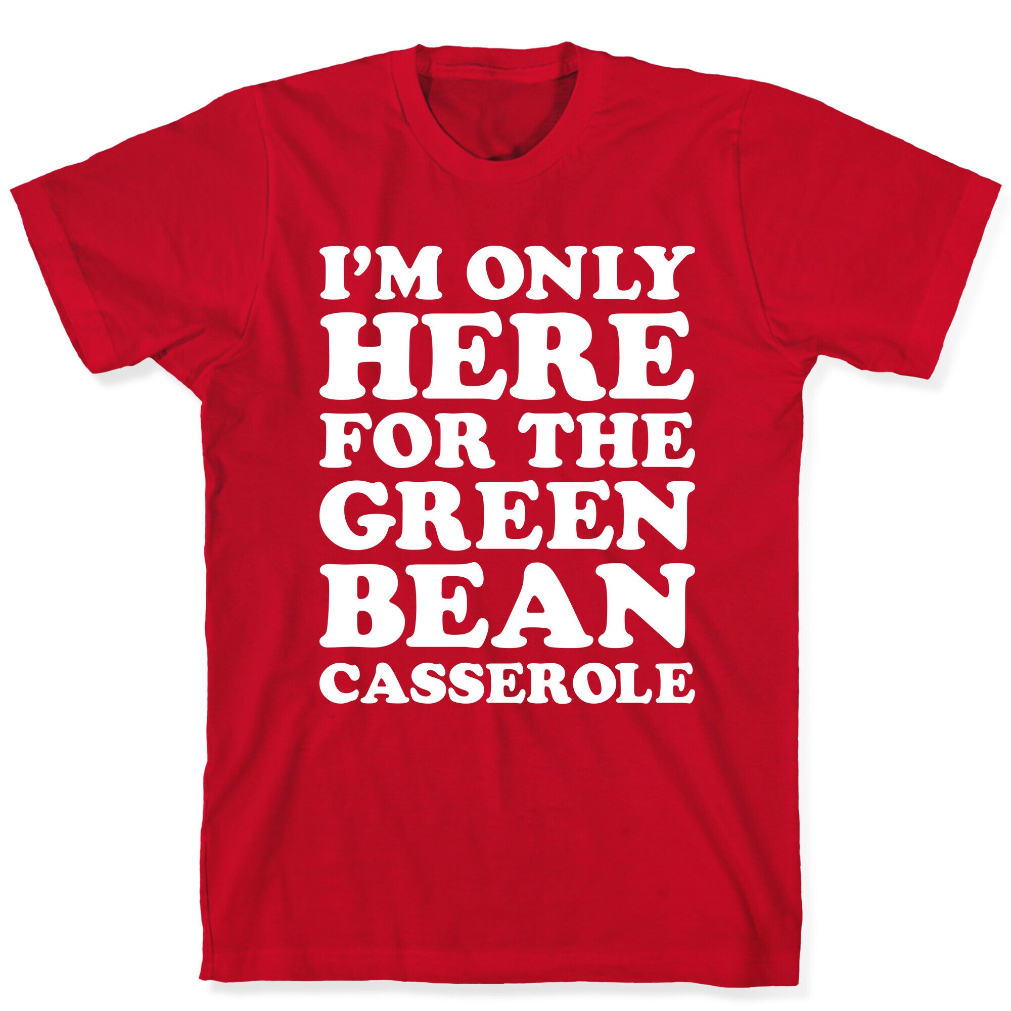 I'm Only Here For The Green Bean Casserole  T-Shirt