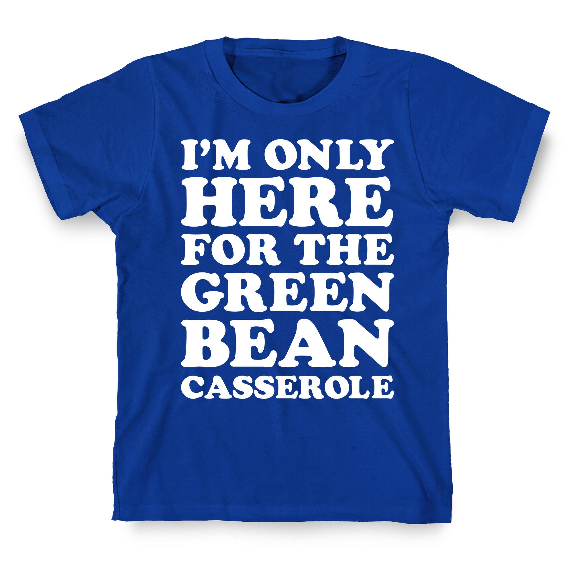 I'm Only Here For The Green Bean Casserole  T-Shirt