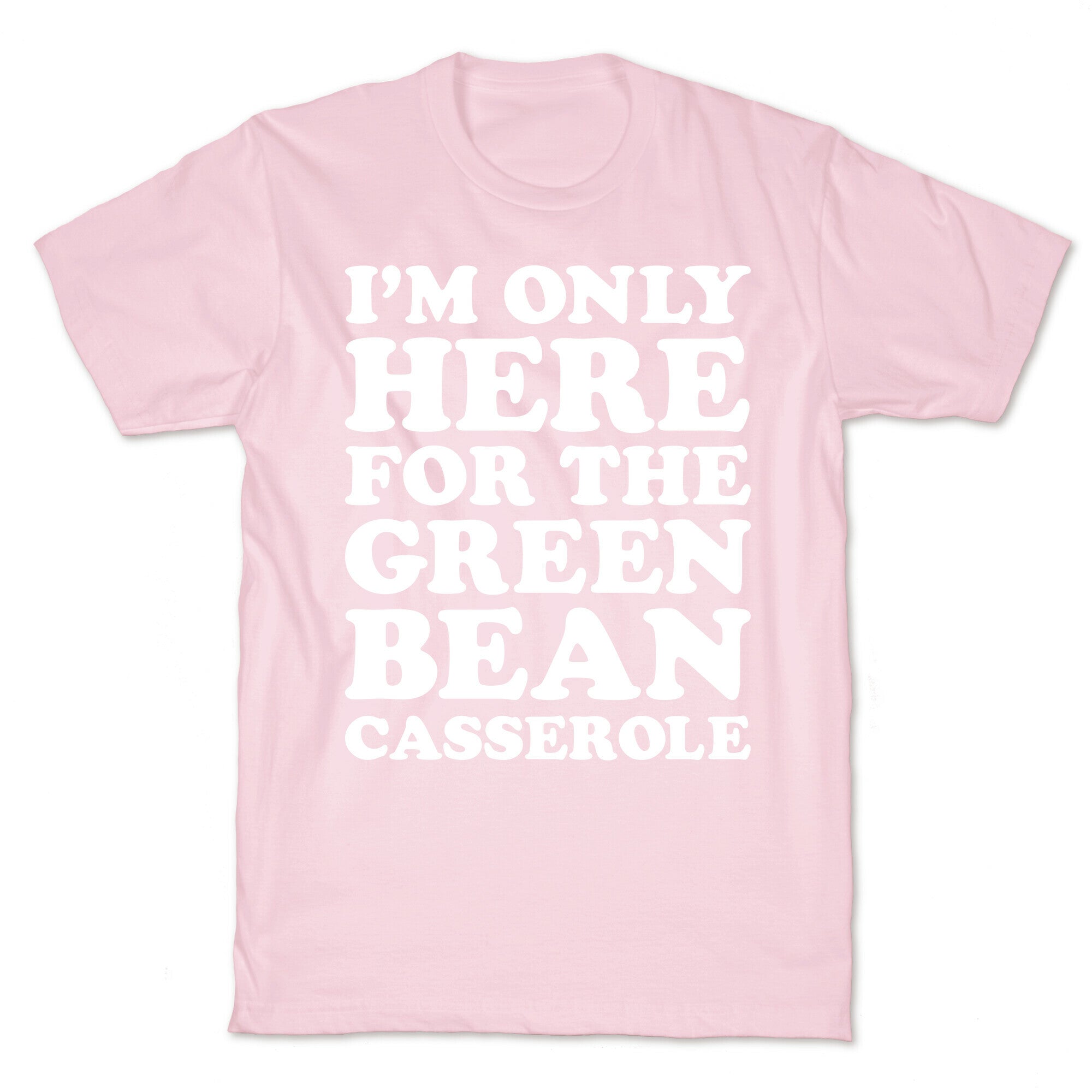 I'm Only Here For The Green Bean Casserole  T-Shirt