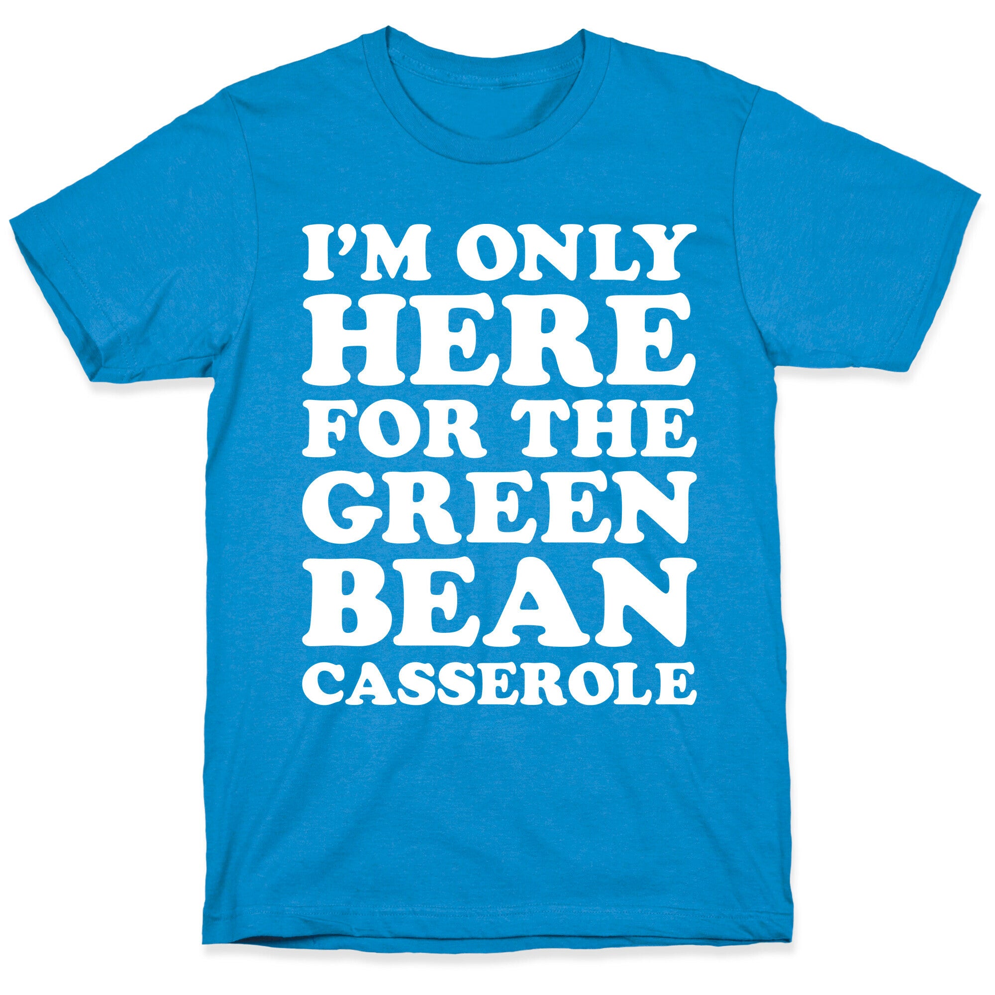 I'm Only Here For The Green Bean Casserole  T-Shirt