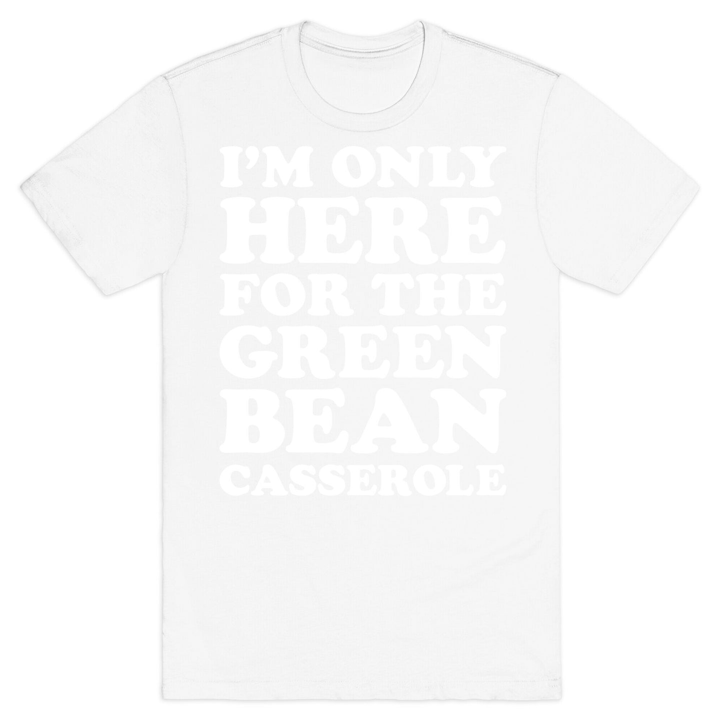 I'm Only Here For The Green Bean Casserole  T-Shirt