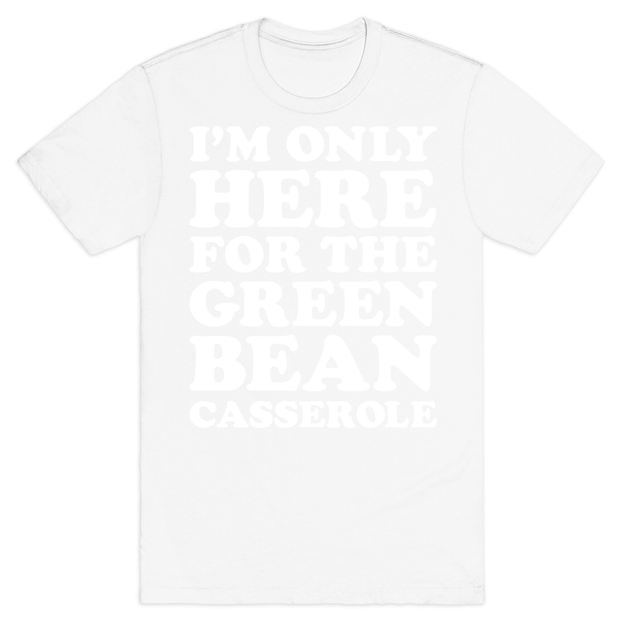 I'm Only Here For The Green Bean Casserole  T-Shirt