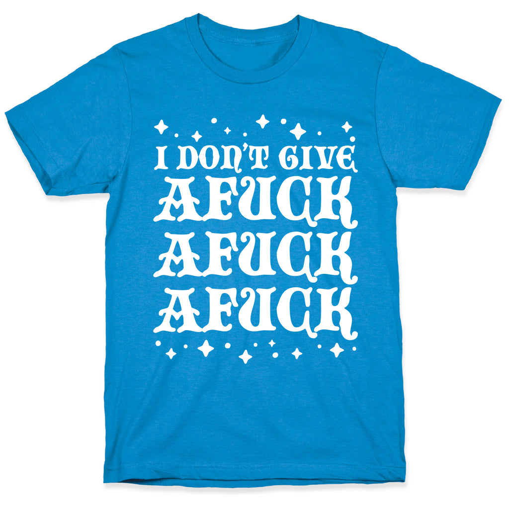I Don't Give Afuck Afuck Afuck T-Shirt