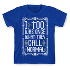 I, Too, Was Once What They Call "Normal" T-Shirt