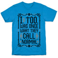 I, Too, Was Once What They Call "Normal" T-Shirt