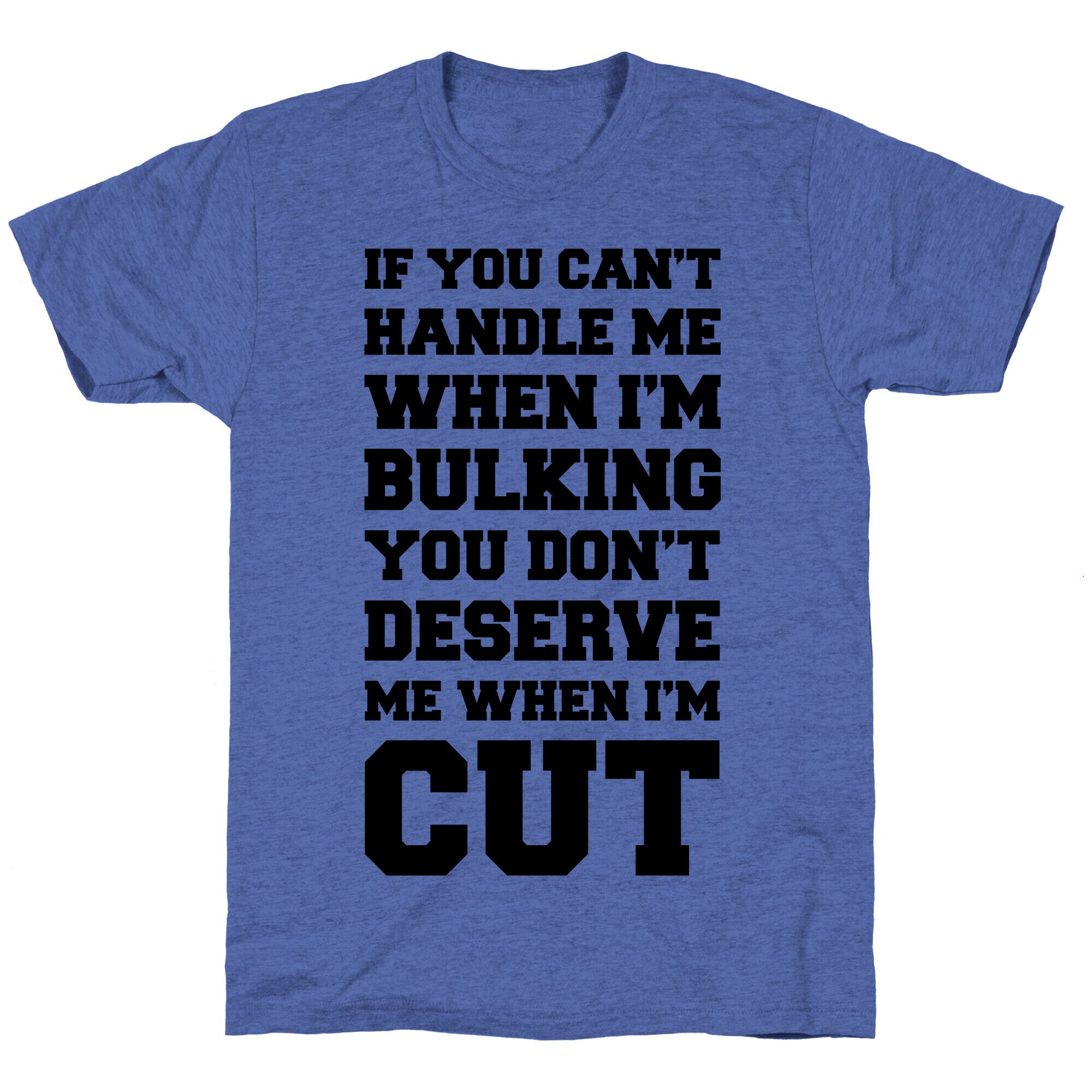 If You Can't Handle Me When I'm Bulking, You Don't Deserve Me When I'm Cut Unisex Triblend Tee