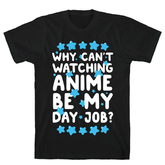 Why Can't Watching Anime Be My Day Job? T-Shirt