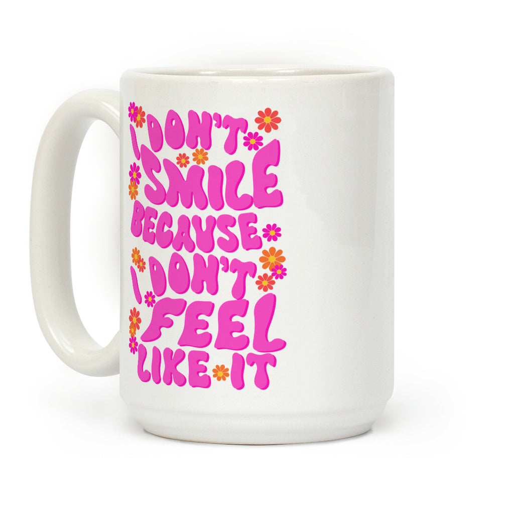 I Don't Smile Because I Don't Feel Like It Coffee Mug