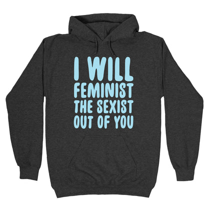 I Will Feminist The Sexist Out Of You Hoodie