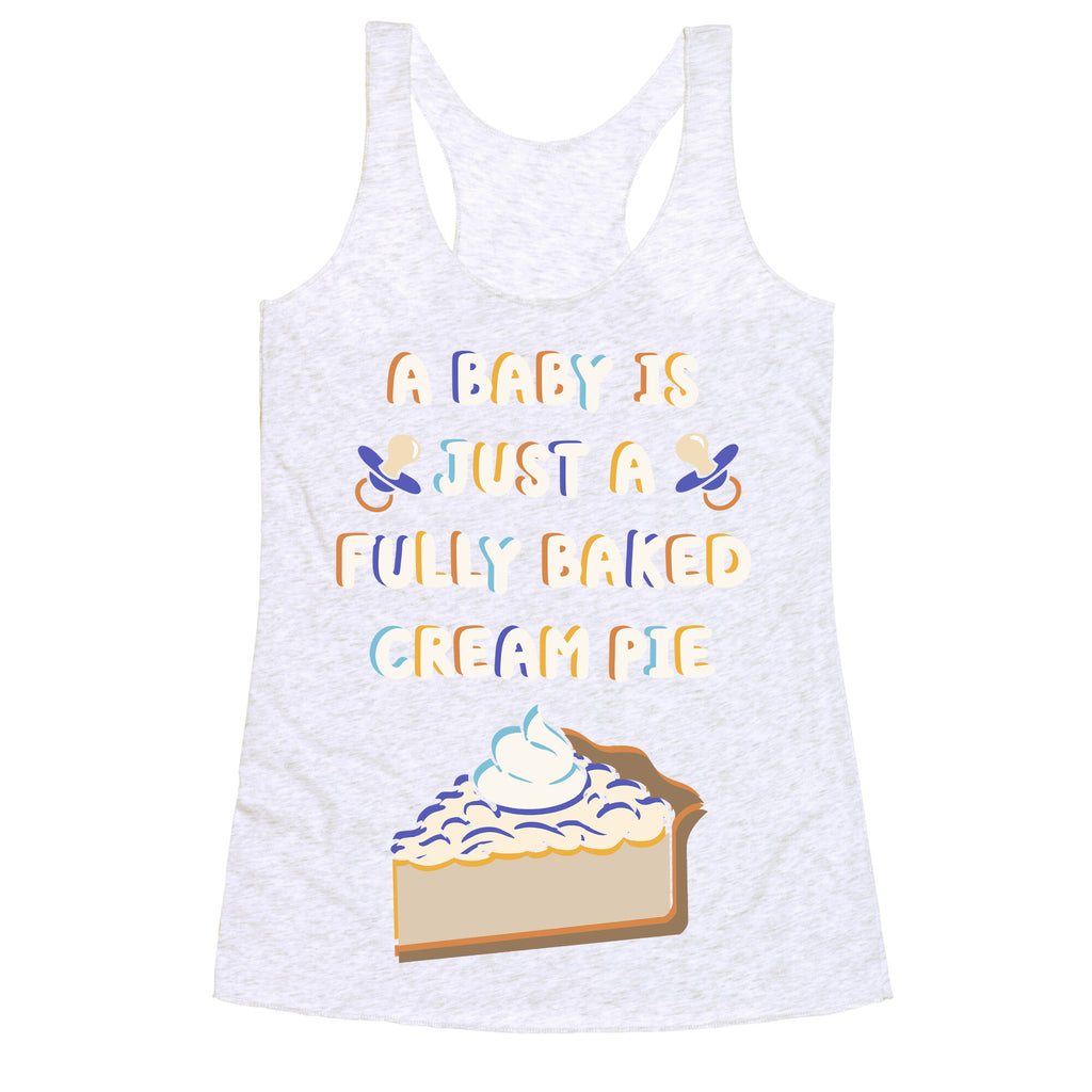 A Baby Is Just a Fully Baked Cream Pie Racerback Tank