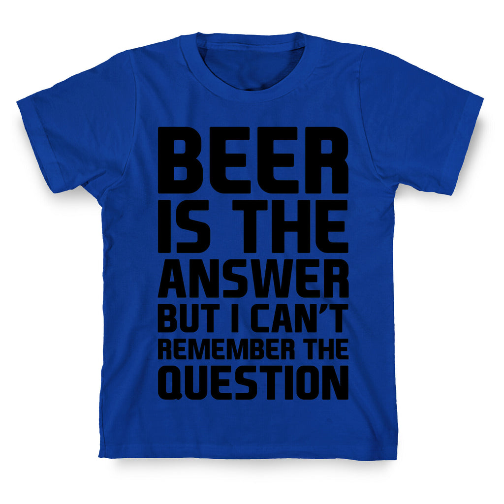 Beer Is The Answer T-Shirt