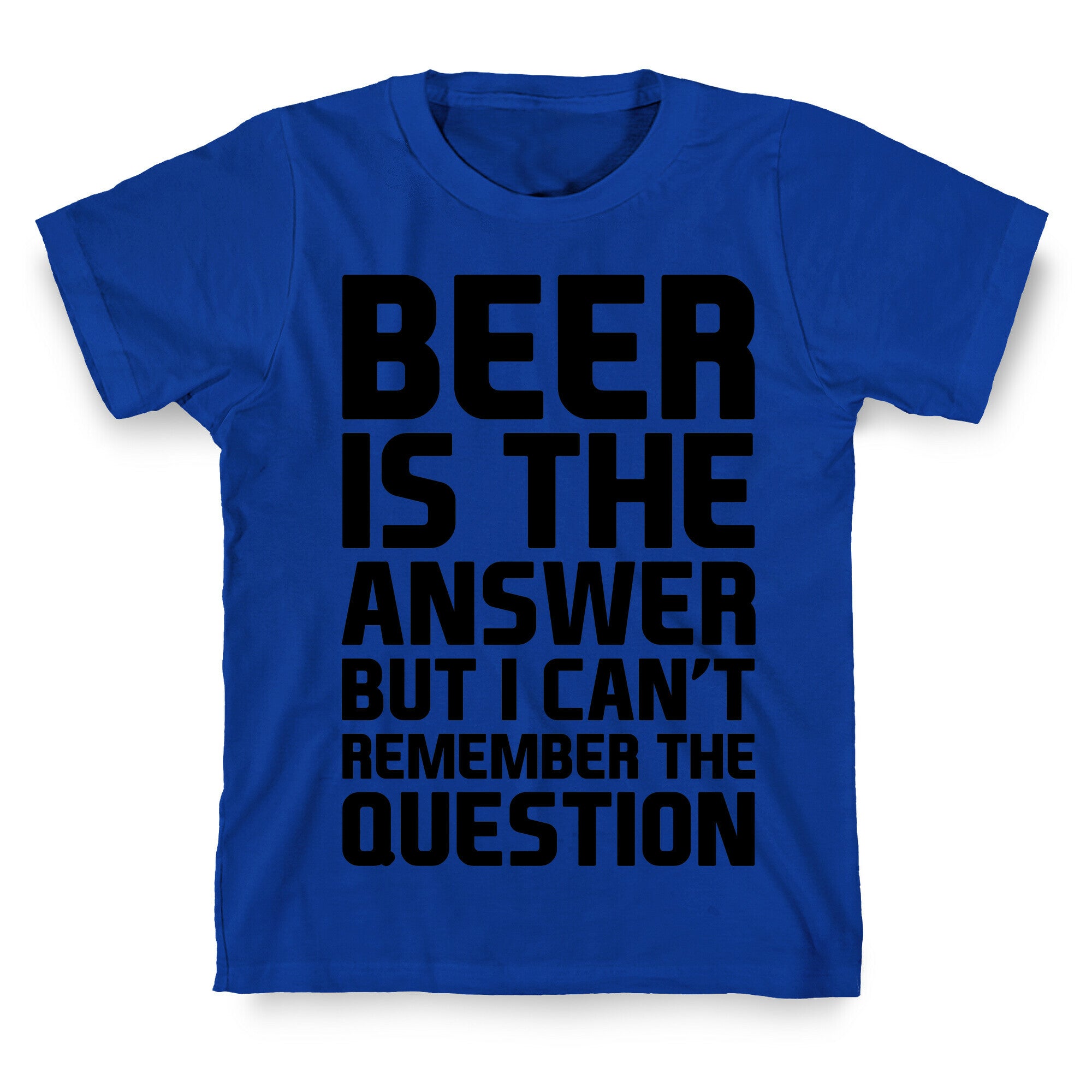 Beer Is The Answer T-Shirt
