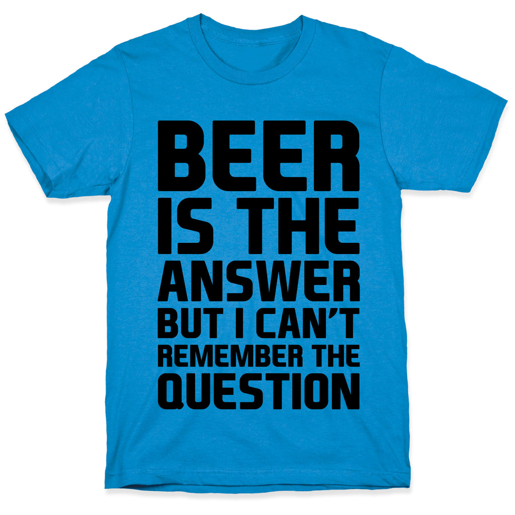 Beer Is The Answer T-Shirt