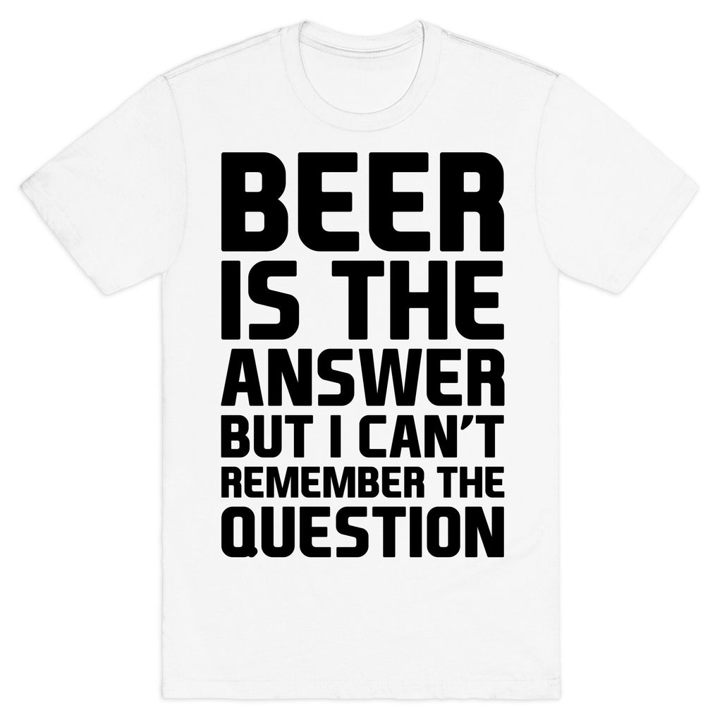 Beer Is The Answer T-Shirt
